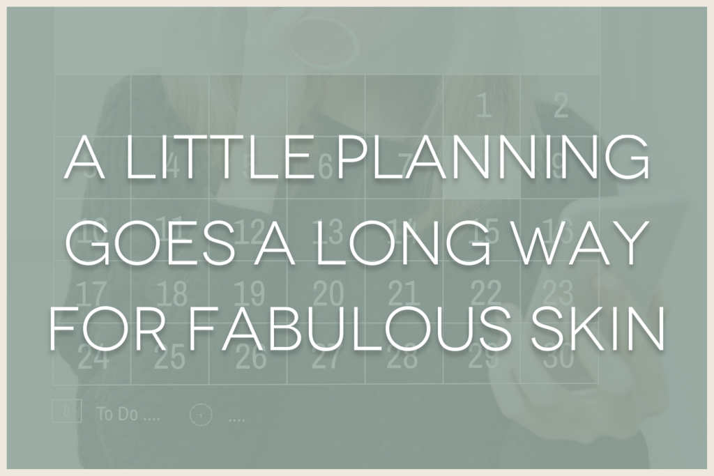 A Little Planning Goes A Long Way For Fabulous Skin